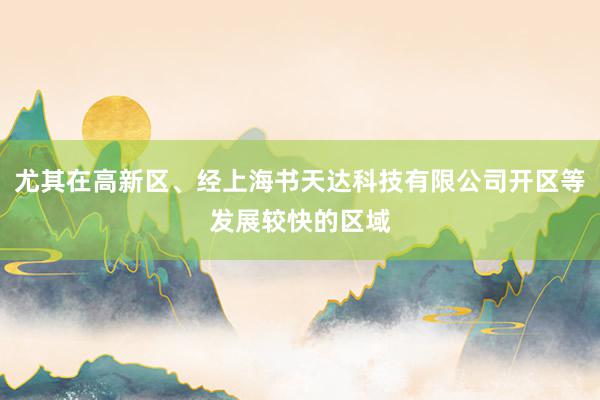尤其在高新区、经上海书天达科技有限公司开区等发展较快的区域