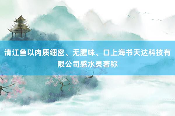 清江鱼以肉质细密、无腥味、口上海书天达科技有限公司感水灵著称