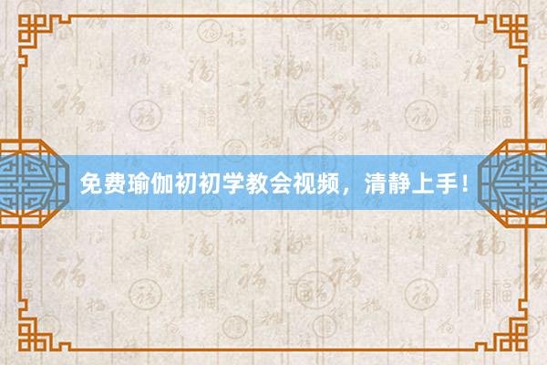 免费瑜伽初初学教会视频，清静上手！