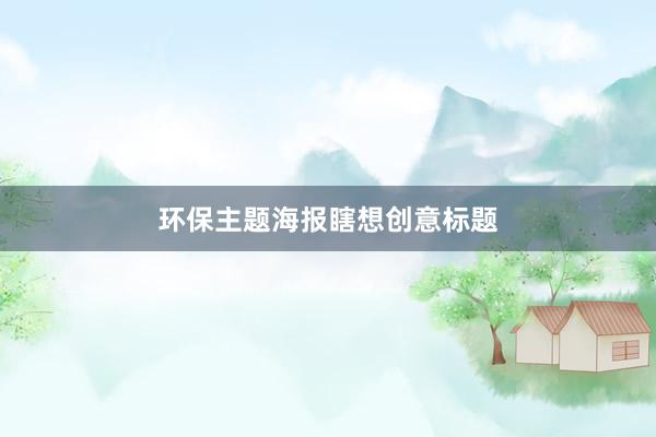 环保主题海报瞎想创意标题